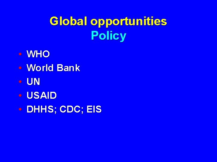 Global opportunities Policy • • • WHO World Bank UN USAID DHHS; CDC; EIS