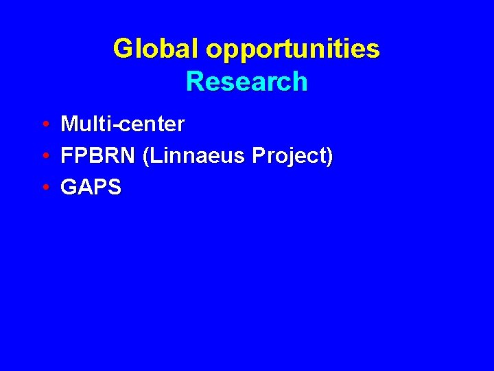 Global opportunities Research • • • Multi-center FPBRN (Linnaeus Project) GAPS 