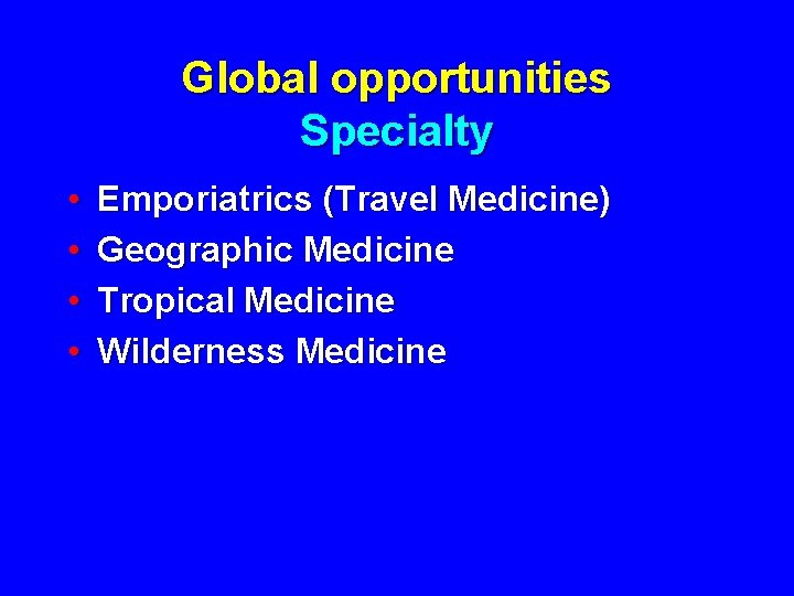 Global opportunities Specialty • • Emporiatrics (Travel Medicine) Geographic Medicine Tropical Medicine Wilderness Medicine