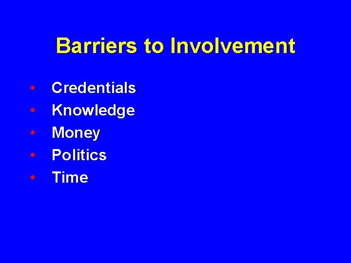 Barriers to Involvement • • • Credentials Knowledge Money Politics Time 