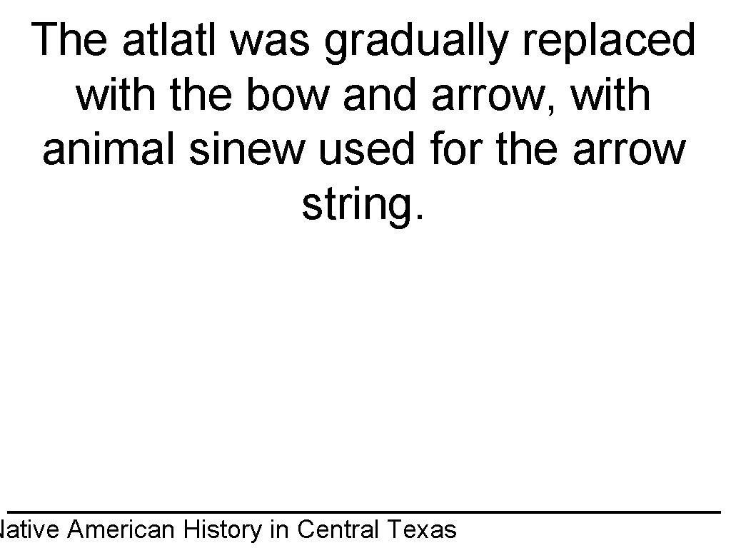 The atlatl was gradually replaced with the bow and arrow, with animal sinew used