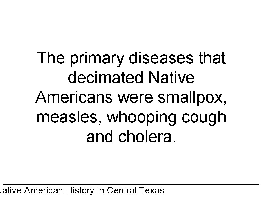 The primary diseases that decimated Native Americans were smallpox, measles, whooping cough and cholera.