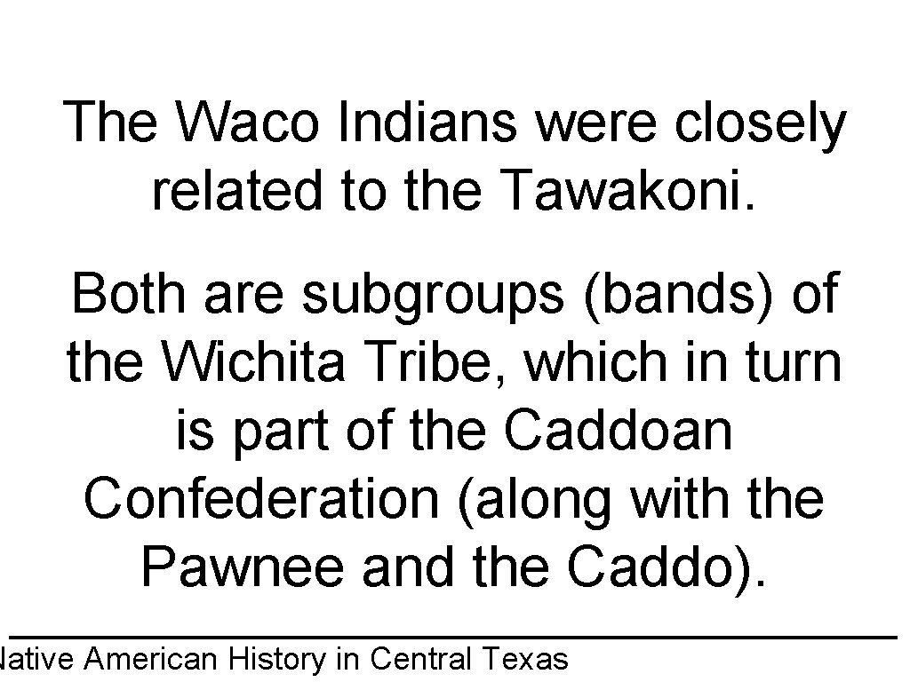 The Waco Indians were closely related to the Tawakoni. Both are subgroups (bands) of