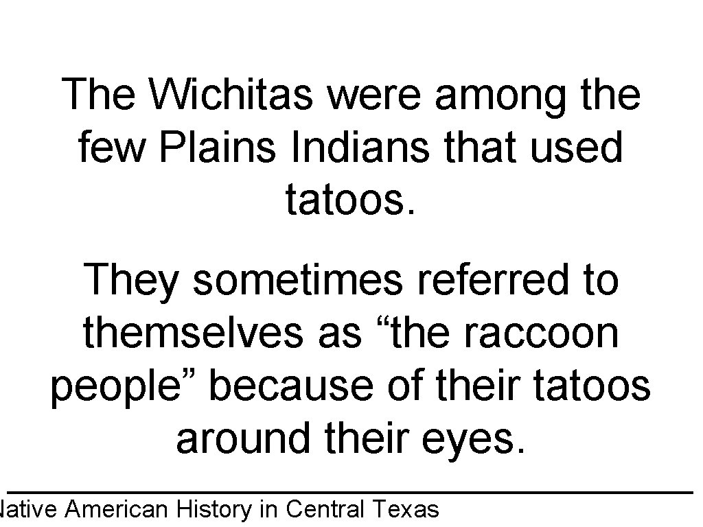 The Wichitas were among the few Plains Indians that used tatoos. They sometimes referred