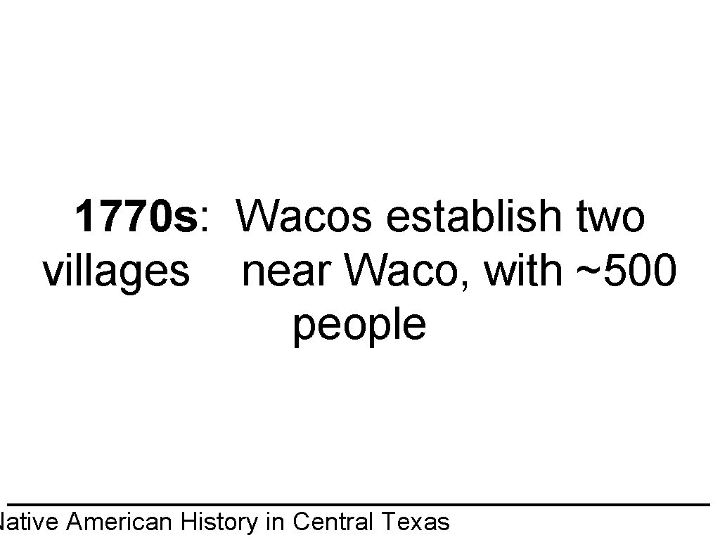 1770 s: Wacos establish two villages near Waco, with ~500 people Native American History
