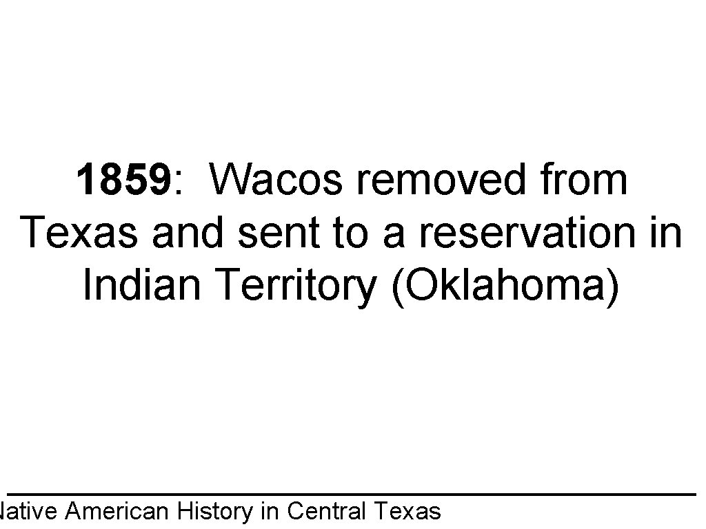 1859: Wacos removed from Texas and sent to a reservation in Indian Territory (Oklahoma)