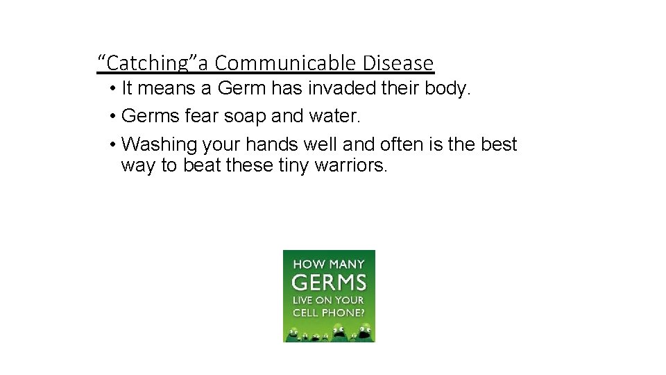 “Catching”a Communicable Disease • It means a Germ has invaded their body. • Germs