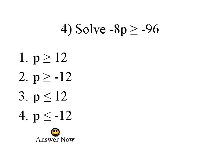 4) Solve -8 p ≥ -96 1. 2. 3. 4. p ≥ 12 p