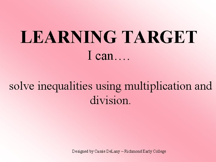 LEARNING TARGET I can…. solve inequalities using multiplication and division. Designed by Cassie De.