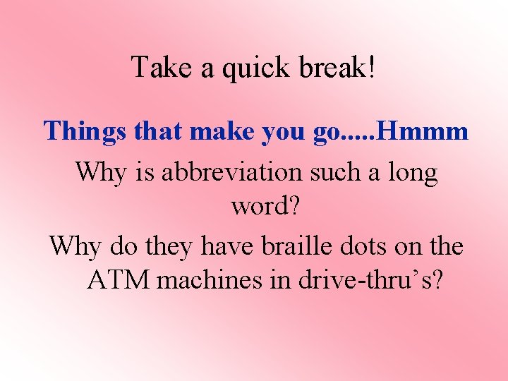 Take a quick break! Things that make you go. . . Hmmm Why is