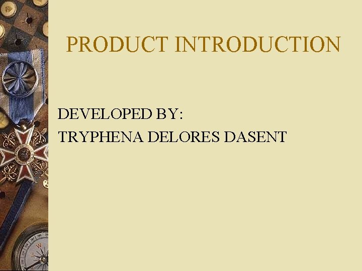 PRODUCT INTRODUCTION DEVELOPED BY: TRYPHENA DELORES DASENT 