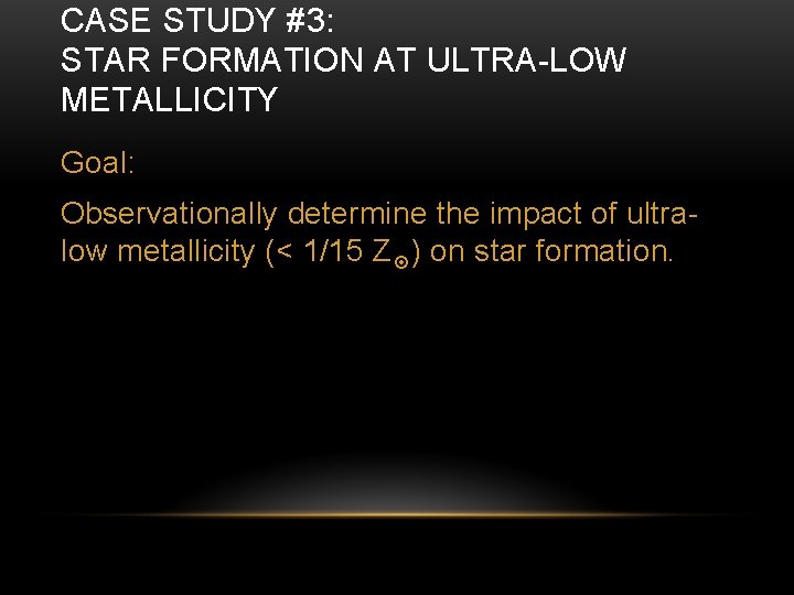 CASE STUDY #3: STAR FORMATION AT ULTRA-LOW METALLICITY Goal: Observationally determine the impact of