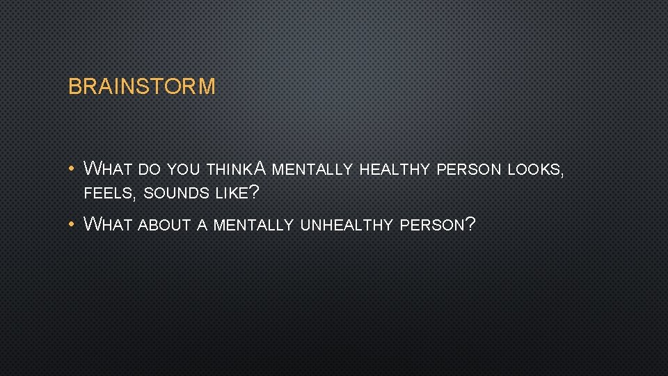 BRAINSTORM • WHAT DO YOU THINK A MENTALLY HEALTHY PERSON LOOKS, FEELS, SOUNDS LIKE?