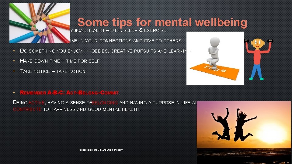 Some tips for mental wellbeing • LOOK AFTER YOUR PHYSICAL HEALTH – DIET, SLEEP