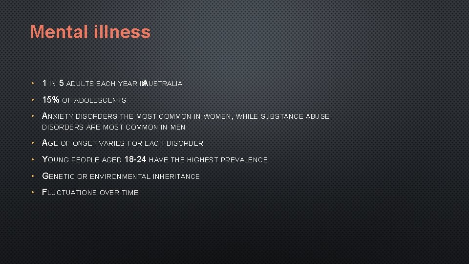 Mental illness • 1 IN 5 ADULTS EACH YEAR INAUSTRALIA • 15% OF ADOLESCENTS