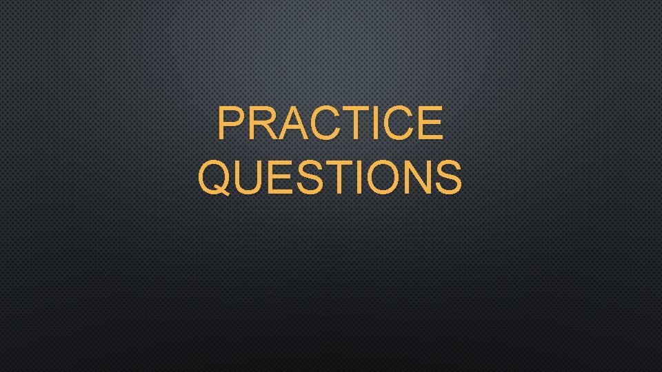 PRACTICE QUESTIONS 