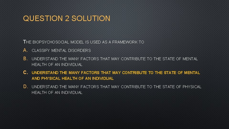 QUESTION 2 SOLUTION THE BIOPSYCHOSOCIAL MODEL IS USED AS A FRAMEWORK TO A. CLASSIFY