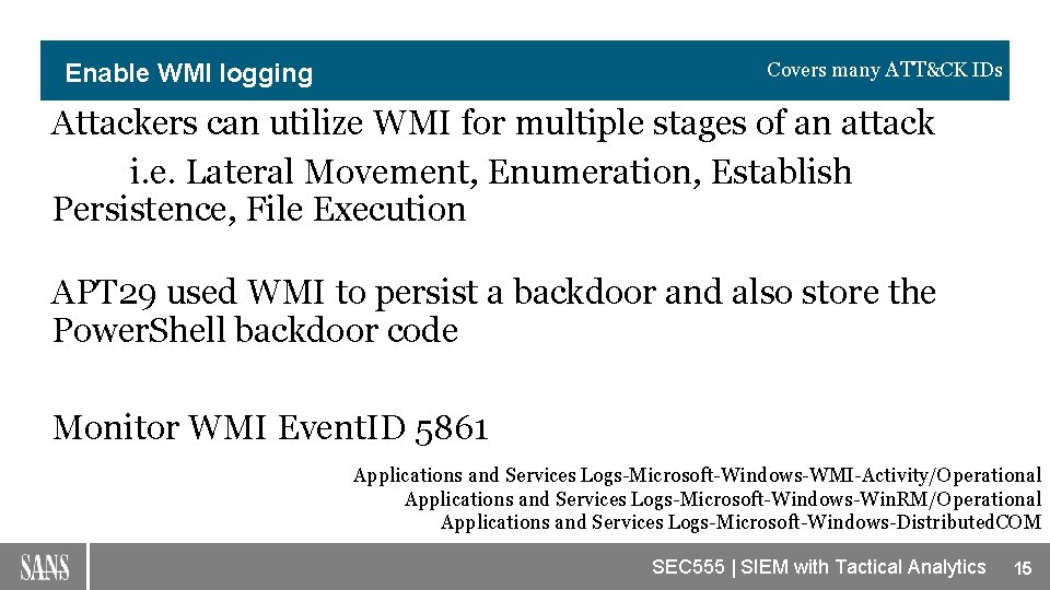 Covers many ATT&CK IDs Enable WMI logging Attackers can utilize WMI for multiple stages