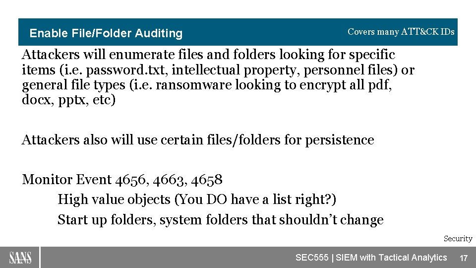 Enable File/Folder Auditing Covers many ATT&CK IDs Attackers will enumerate files and folders looking