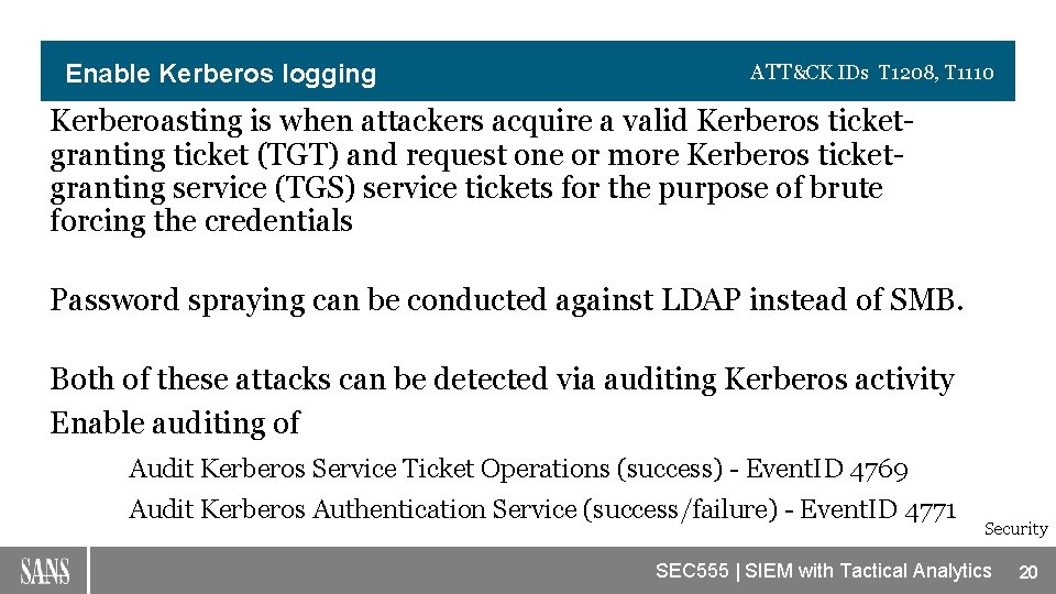 Enable Kerberos logging ATT&CK IDs T 1208, T 1110 Kerberoasting is when attackers acquire