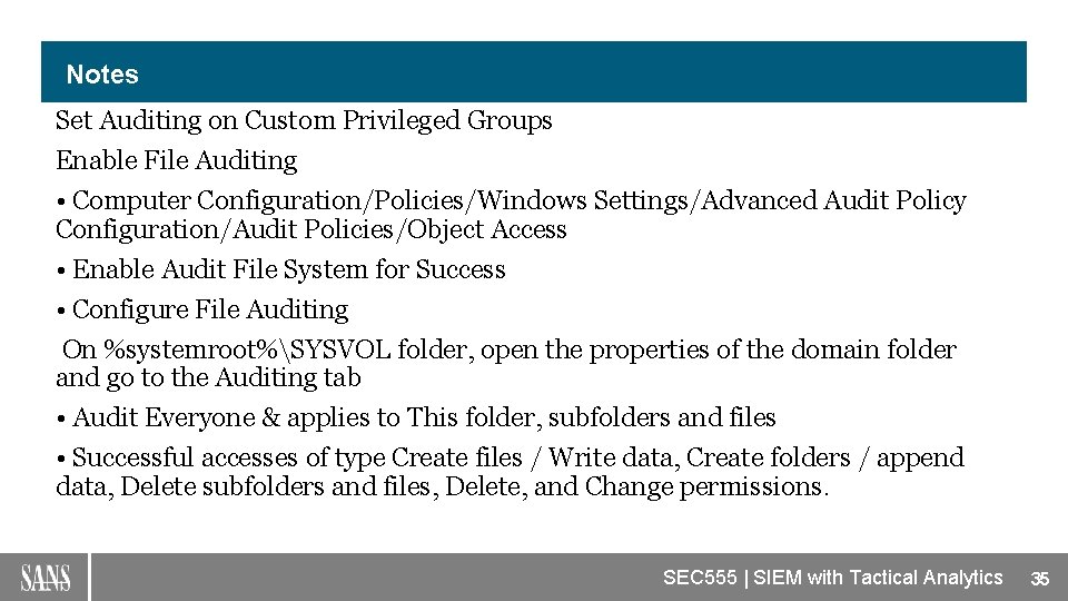 Notes Set Auditing on Custom Privileged Groups Enable File Auditing • Computer Configuration/Policies/Windows Settings/Advanced