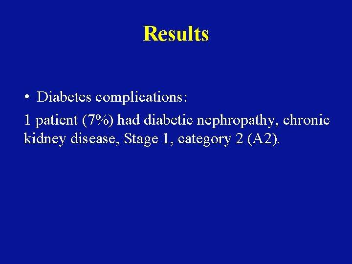Results • Diabetes complications: 1 patient (7%) had diabetic nephropathy, chronic kidney disease, Stage