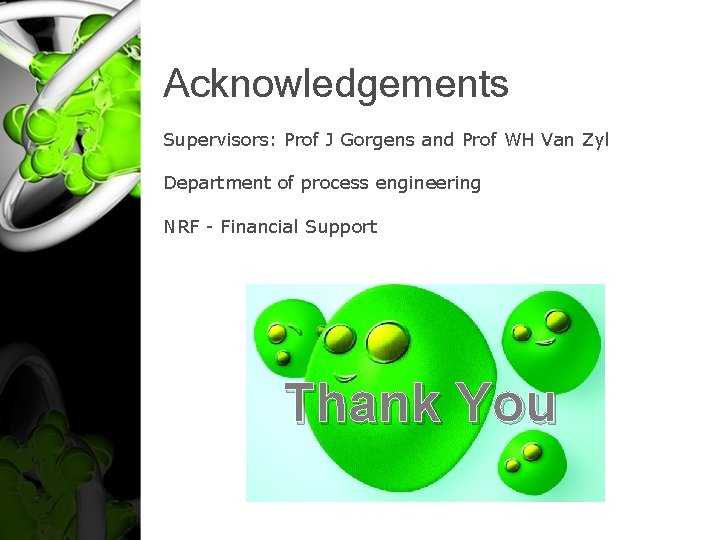 Acknowledgements Supervisors: Prof J Gorgens and Prof WH Van Zyl Department of process engineering