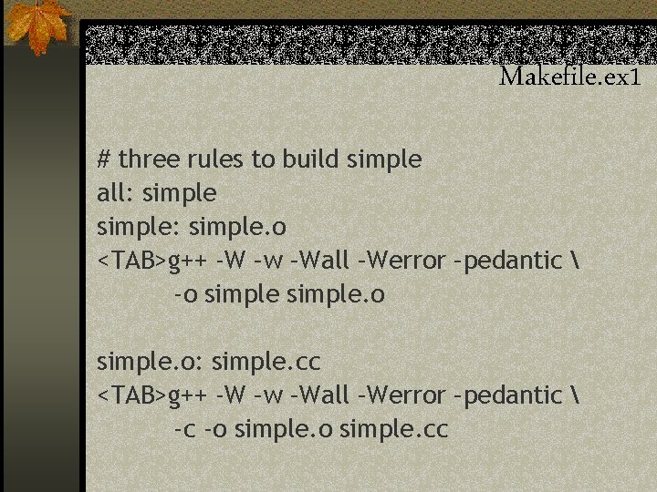 Makefile. ex 1 # three rules to build simple all: simple: simple. o <TAB>g++