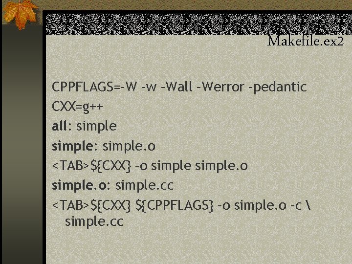 Makefile. ex 2 CPPFLAGS=-W –w –Wall –Werror –pedantic CXX=g++ all: simple: simple. o <TAB>${CXX}