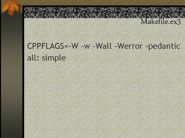 Makefile. ex 3 CPPFLAGS=-W –w –Wall –Werror –pedantic all: simple 