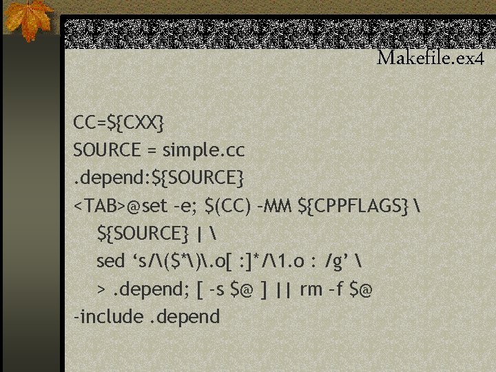 Makefile. ex 4 CC=${CXX} SOURCE = simple. cc. depend: ${SOURCE} <TAB>@set –e; $(CC) –MM