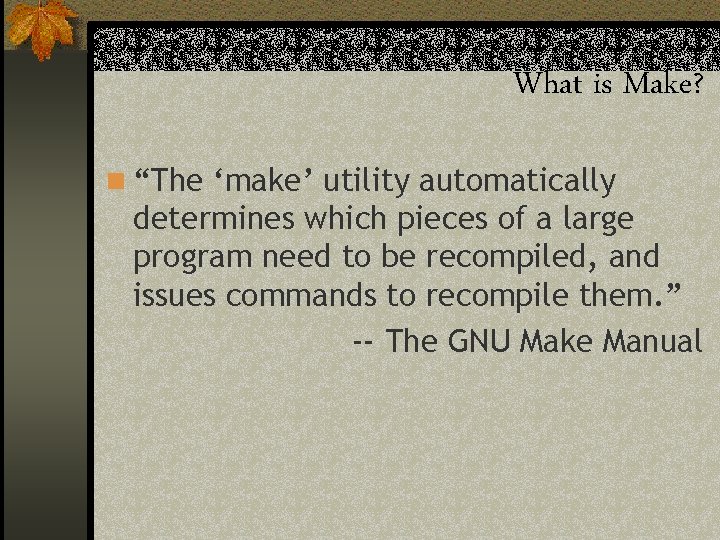 What is Make? n “The ‘make’ utility automatically determines which pieces of a large