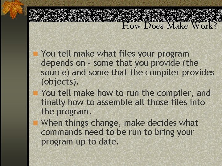 How Does Make Work? n You tell make what files your program depends on