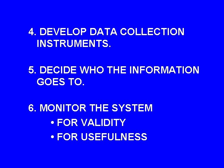 4. DEVELOP DATA COLLECTION INSTRUMENTS. 5. DECIDE WHO THE INFORMATION GOES TO. 6. MONITOR