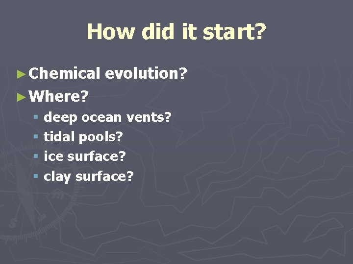 How did it start? ► Chemical evolution? ► Where? § deep ocean vents? § How did it start? ► Chemical evolution? ► Where? § deep ocean vents? §