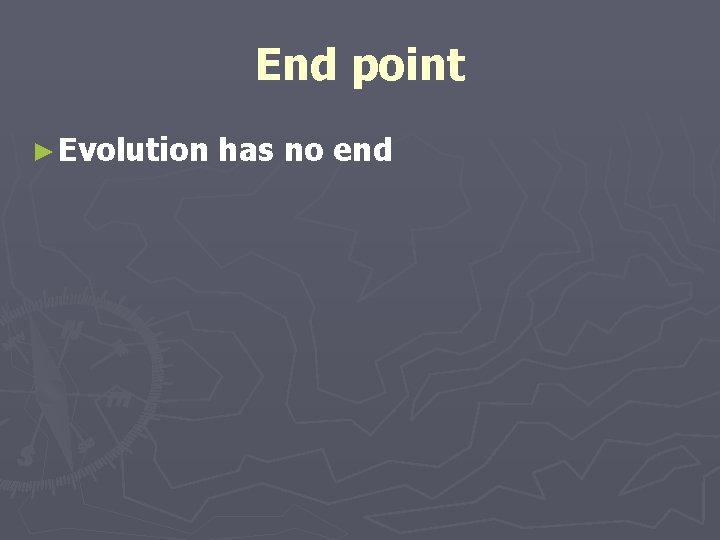 End point ► Evolution has no end End point ► Evolution has no end