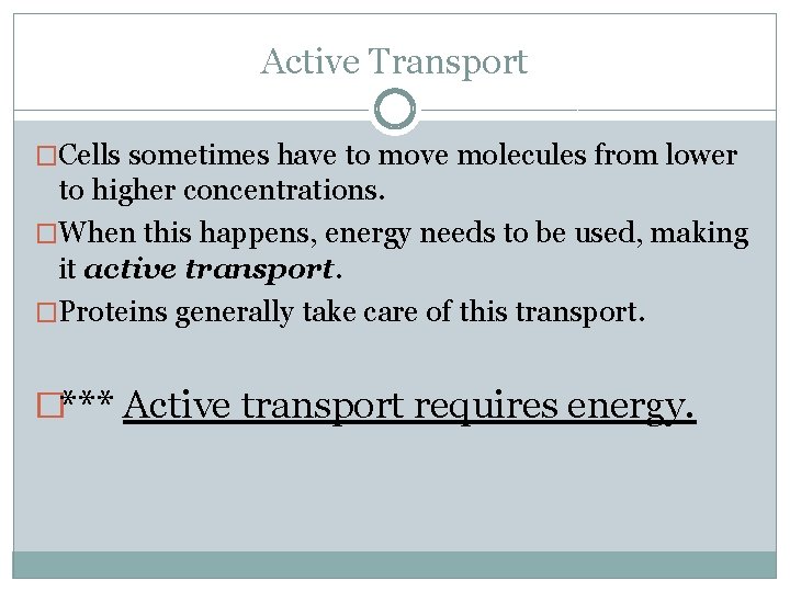 Active Transport �Cells sometimes have to move molecules from lower to higher concentrations. �When