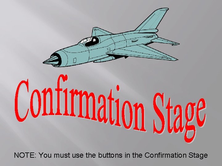 NOTE: You must use the buttons in the Confirmation Stage 