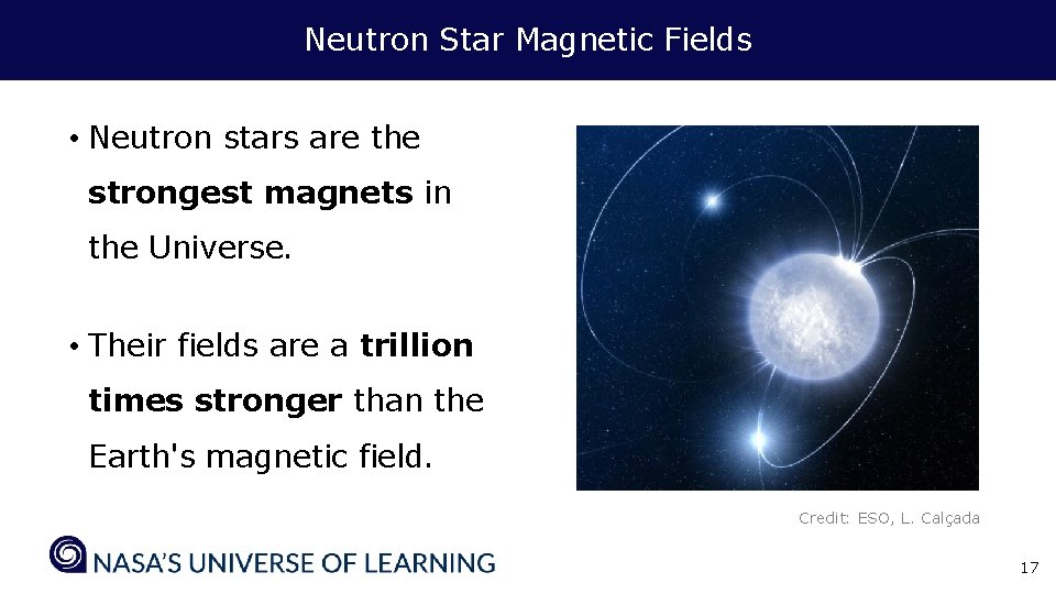 Neutron Star Magnetic Fields • Neutron stars are the strongest magnets in the Universe.