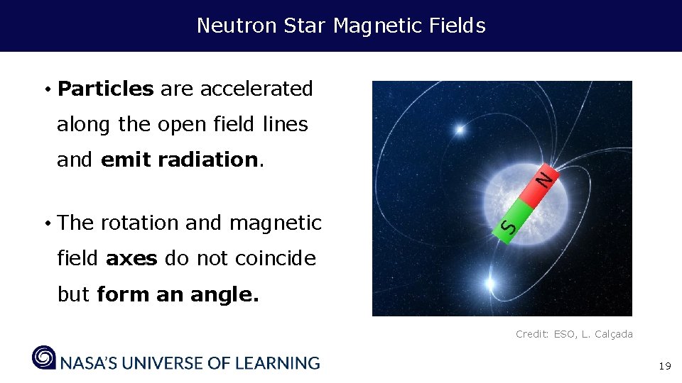 Neutron Star Magnetic Fields • Particles are accelerated along the open field lines and