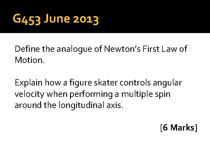 G 453 June 2013 Define the analogue of Newton’s First Law of Motion. Explain