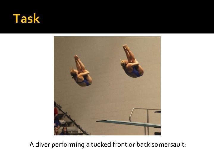 Task A diver performing a tucked front or back somersault: 