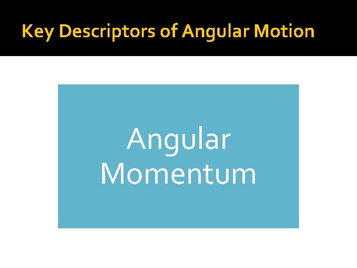 Key Descriptors of Angular Motion Angular Momentum 
