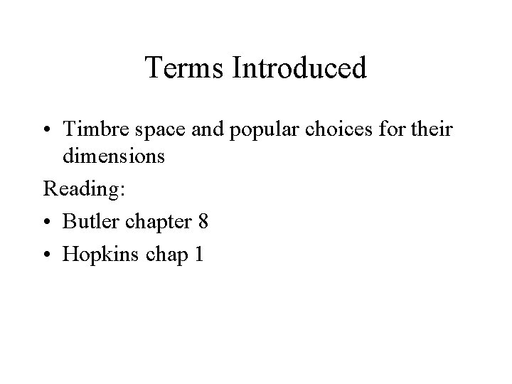 Terms Introduced • Timbre space and popular choices for their dimensions Reading: • Butler