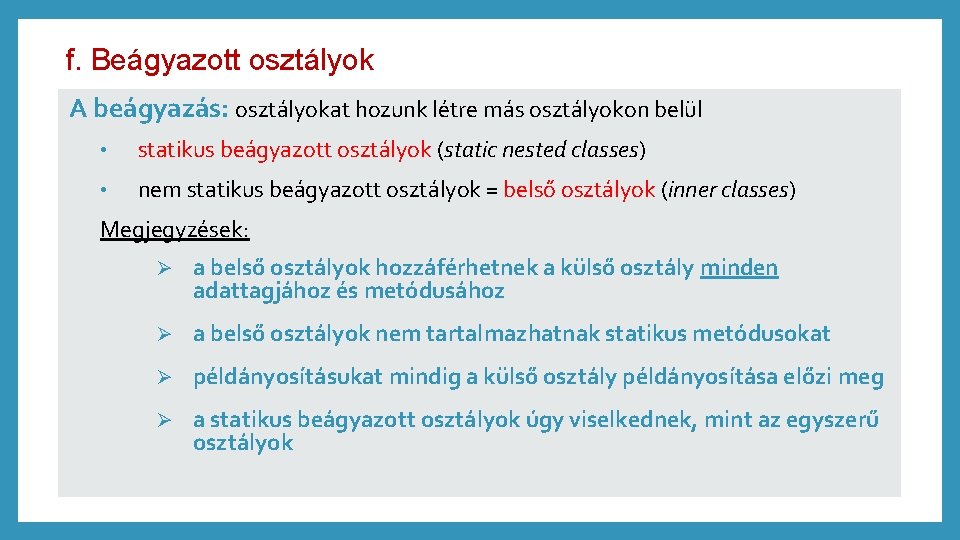 f. Beágyazott osztályok A beágyazás: osztályokat hozunk létre más osztályokon belül • statikus beágyazott