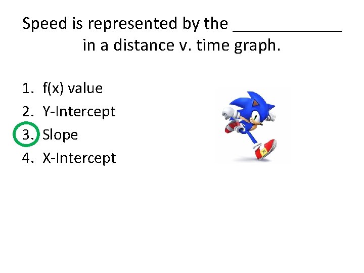 Speed is represented by the ______ in a distance v. time graph. 1. 2.
