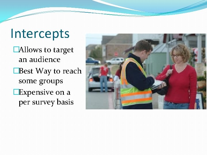 Intercepts �Allows to target an audience �Best Way to reach some groups �Expensive on
