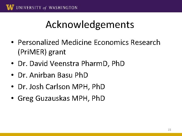 Acknowledgements • Personalized Medicine Economics Research (Pri. MER) grant • Dr. David Veenstra Pharm.