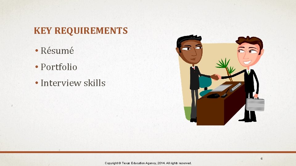 KEY REQUIREMENTS • Résumé • Portfolio • Interview skills 6 Copyright © Texas Education