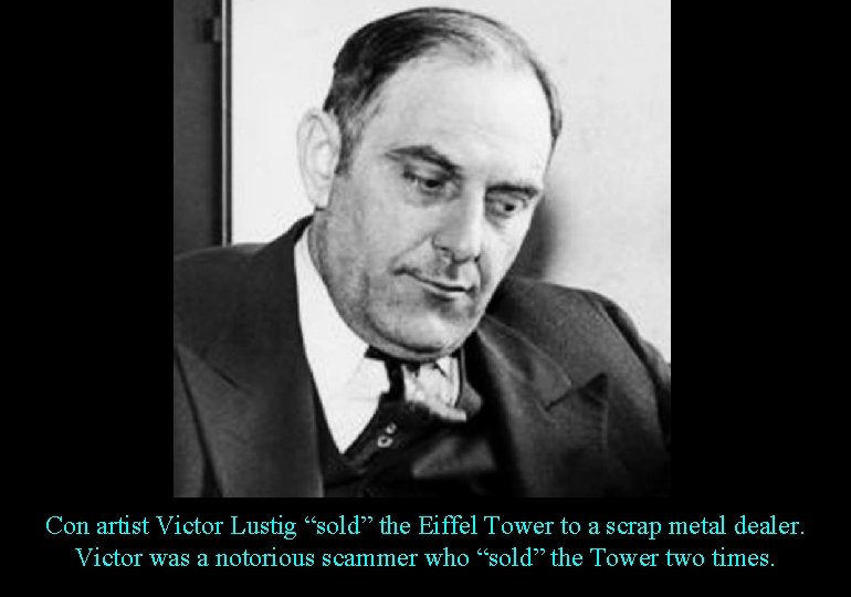Con artist Victor Lustig “sold” the Eiffel Tower to a scrap metal dealer. Victor